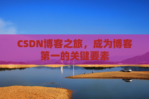 CSDN博客之旅，成为博客第一的关键要素
